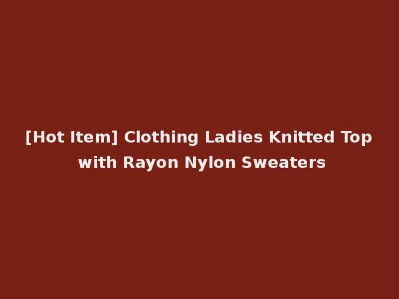 [Hot Item] Clothing Ladies Knitted Top with Rayon Nylon Sweaters