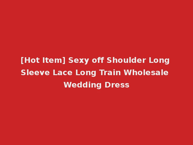 [Hot Item] Sexy off Shoulder Long Sleeve Lace Long Train Wholesale Wedding Dress