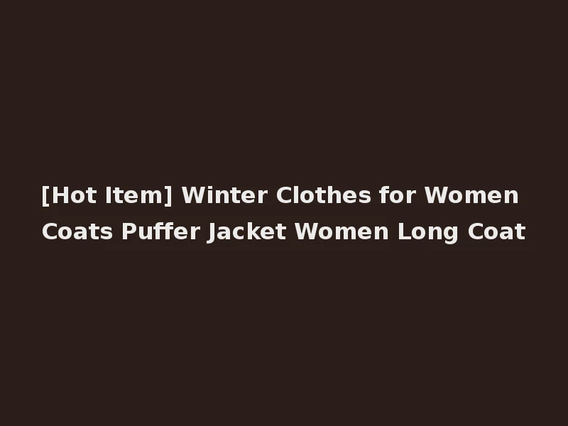 [Hot Item] Winter Clothes for Women Coats Puffer Jacket Women Long Coat