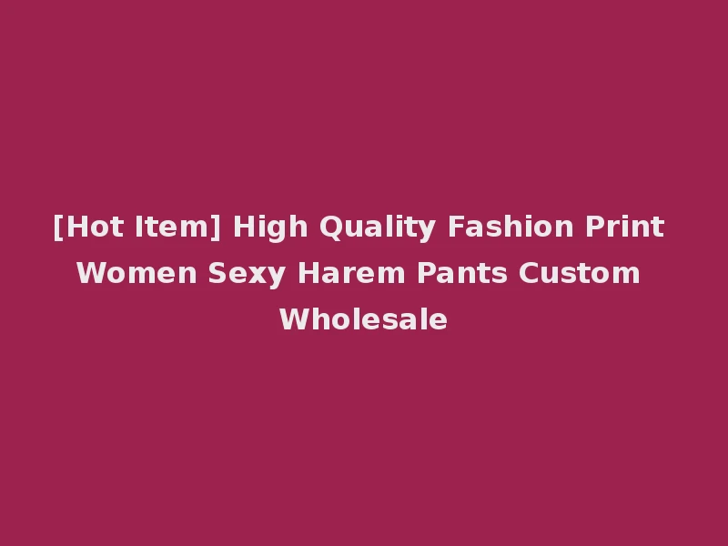 [Hot Item] High Quality Fashion Print Women Sexy Harem Pants Custom Wholesale