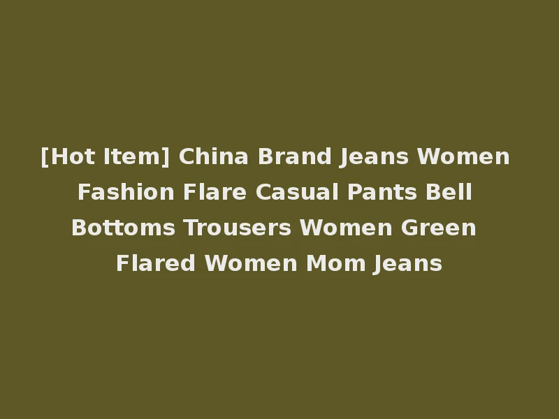 [Hot Item] China Brand Jeans Women Fashion Flare Casual Pants Bell Bottoms Trousers Women Green Flared Women Mom Jeans