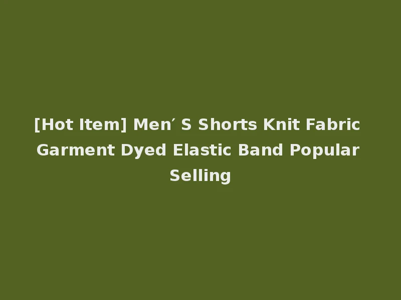 [Hot Item] Men′ S Shorts Knit Fabric Garment Dyed Elastic Band Popular Selling