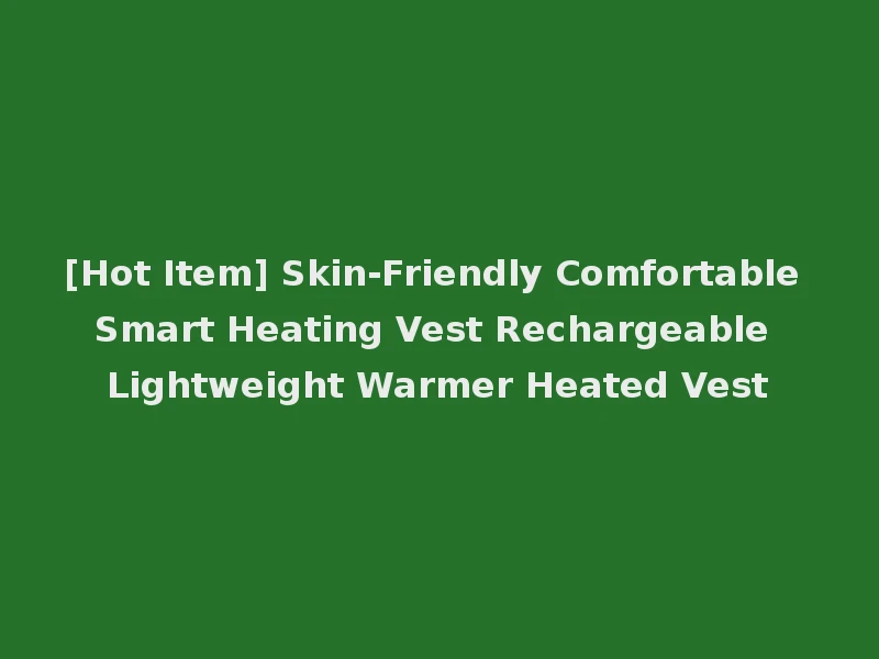 [Hot Item] Skin-Friendly Comfortable Smart Heating Vest Rechargeable Lightweight Warmer Heated Vest