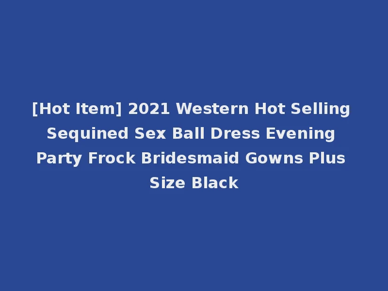 [Hot Item] 2021 Western Hot Selling Sequined Sex Ball Dress Evening Party Frock Bridesmaid Gowns Plus Size Black