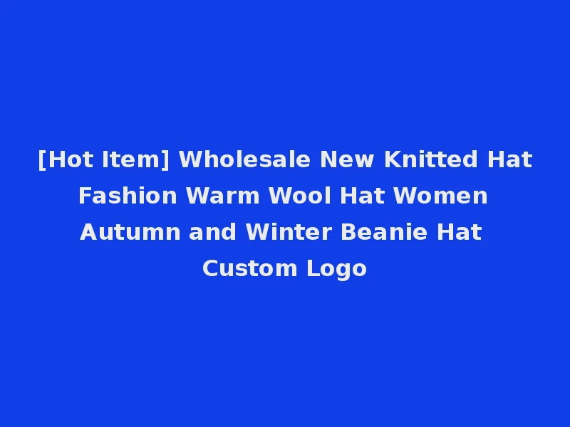 [Hot Item] Wholesale New Knitted Hat Fashion Warm Wool Hat Women Autumn and Winter Beanie Hat Custom Logo