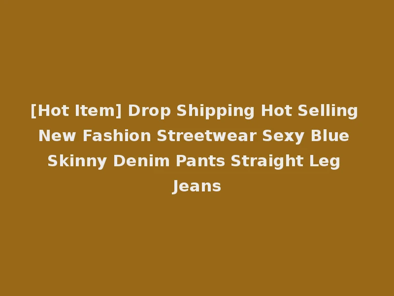 [Hot Item] Drop Shipping Hot Selling New Fashion Streetwear Sexy Blue Skinny Denim Pants Straight Leg Jeans