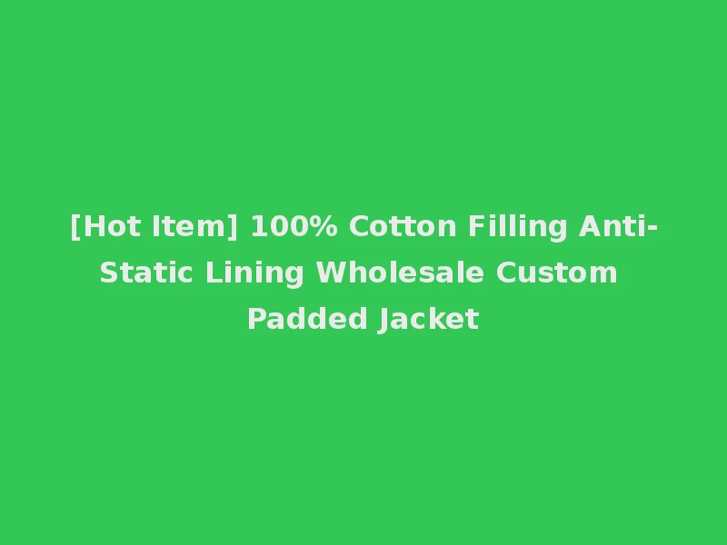 [Hot Item] 100% Cotton Filling Anti-Static Lining Wholesale Custom Padded Jacket