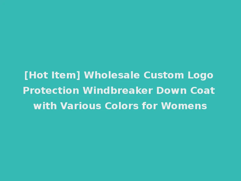 [Hot Item] Wholesale Custom Logo Protection Windbreaker Down Coat with Various Colors for Womens