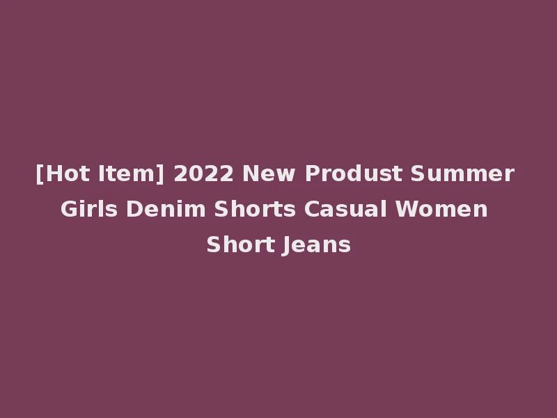 [Hot Item] 2022 New Produst Summer Girls Denim Shorts Casual Women Short Jeans