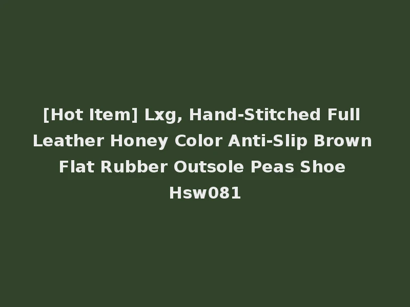 [Hot Item] Lxg, Hand-Stitched Full Leather Honey Color Anti-Slip Brown Flat Rubber Outsole Peas Shoe Hsw081