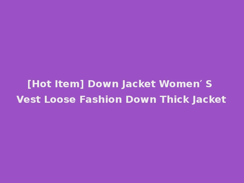 [Hot Item] Down Jacket Women′ S Vest Loose Fashion Down Thick Jacket