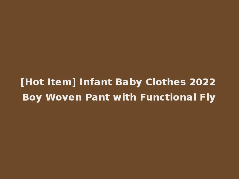 [Hot Item] Infant Baby Clothes 2022 Boy Woven Pant with Functional Fly