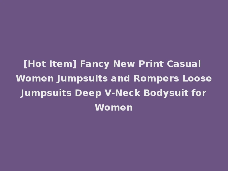 [Hot Item] Fancy New Print Casual Women Jumpsuits and Rompers Loose Jumpsuits Deep V-Neck Bodysuit for Women
