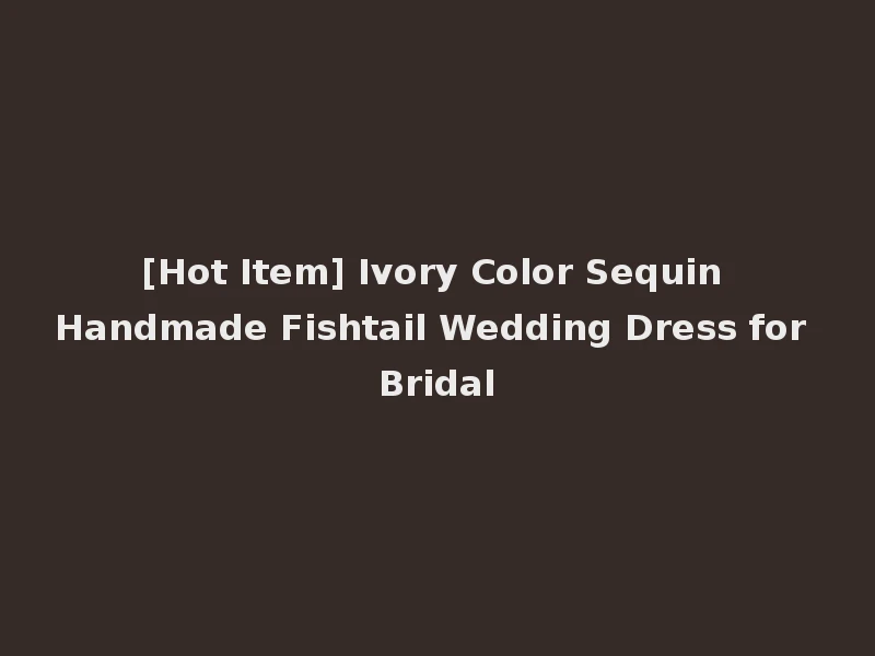 [Hot Item] Ivory Color Sequin Handmade Fishtail Wedding Dress for Bridal