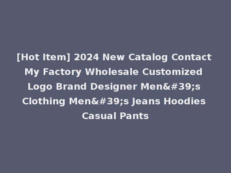 [Hot Item] 2024 New Catalog Contact My Factory Wholesale Customized Logo Brand Designer Men's Clothing Men's Jeans Hoodies Casual Pants