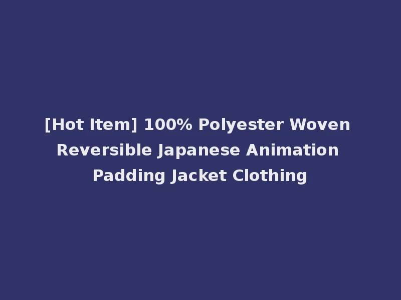 [Hot Item] 100% Polyester Woven Reversible Japanese Animation Padding Jacket Clothing