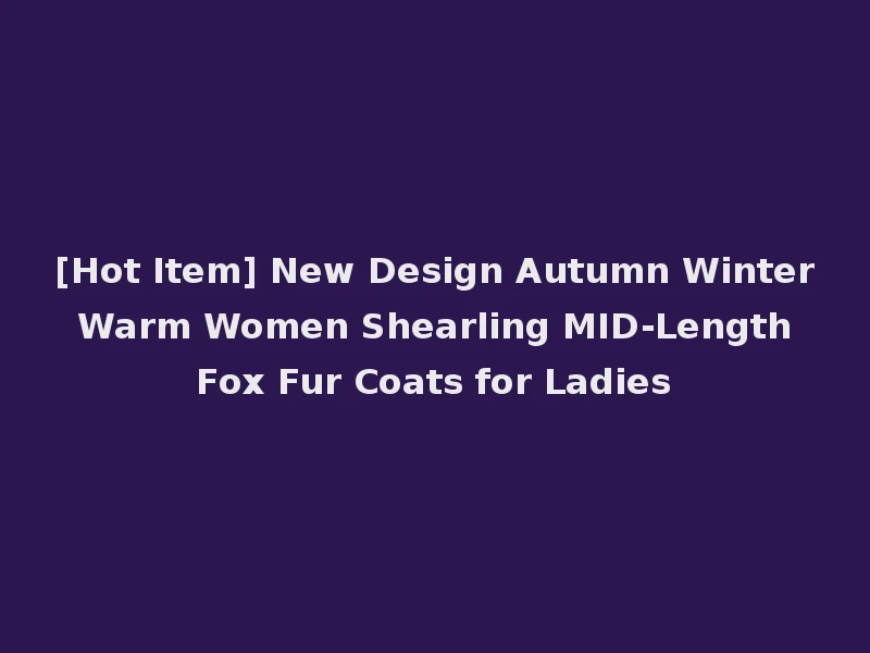 [Hot Item] New Design Autumn Winter Warm Women Shearling MID-Length Fox Fur Coats for Ladies