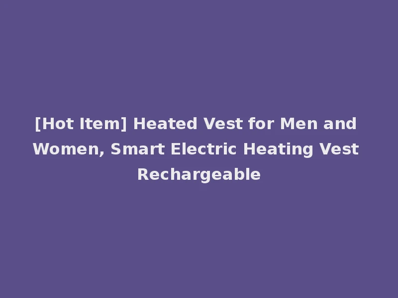 [Hot Item] Heated Vest for Men and Women, Smart Electric Heating Vest Rechargeable