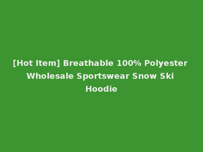 [Hot Item] Breathable 100% Polyester Wholesale Sportswear Snow Ski Hoodie