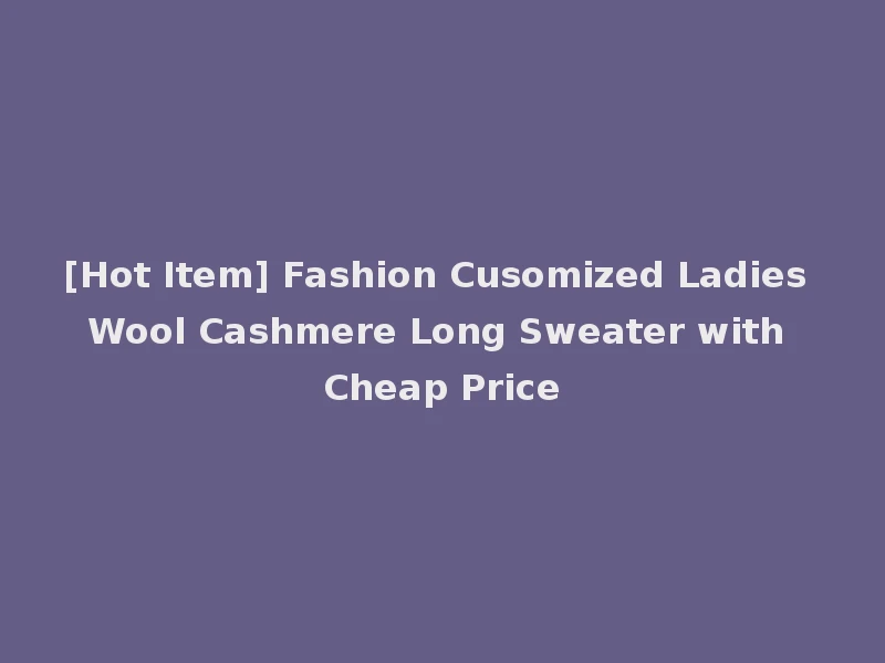 [Hot Item] Fashion Cusomized Ladies Wool Cashmere Long Sweater with Cheap Price