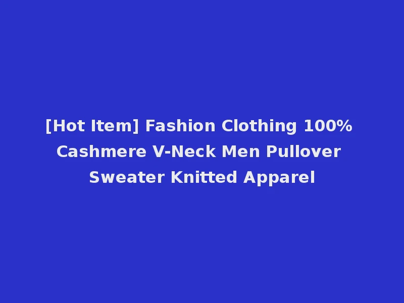 [Hot Item] Fashion Clothing 100% Cashmere V-Neck Men Pullover Sweater Knitted Apparel
