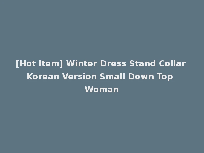 [Hot Item] Winter Dress Stand Collar Korean Version Small Down Top Woman