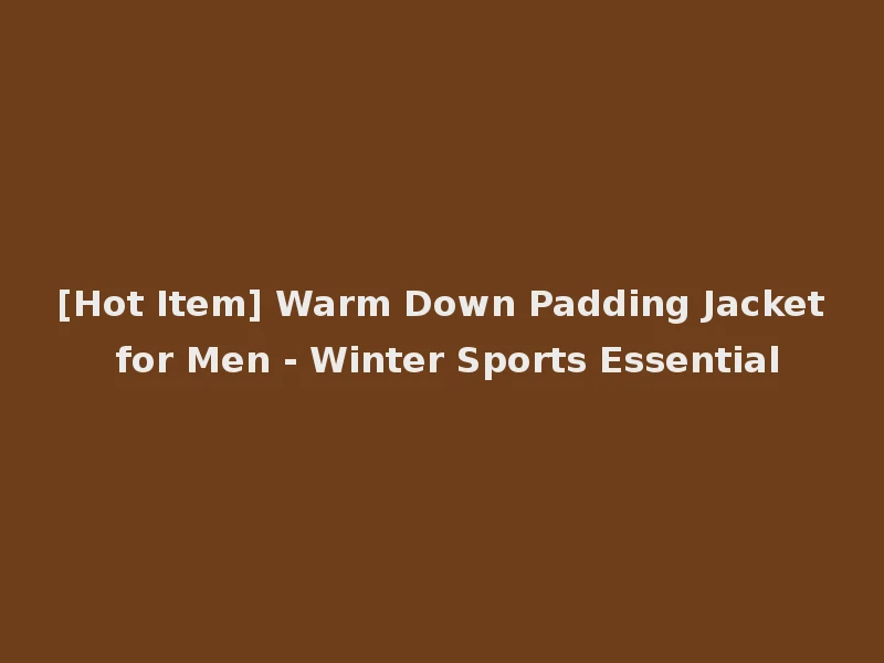 [Hot Item] Warm Down Padding Jacket for Men - Winter Sports Essential