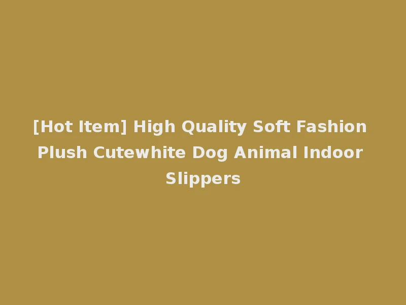 [Hot Item] High Quality Soft Fashion Plush Cutewhite Dog Animal Indoor Slippers