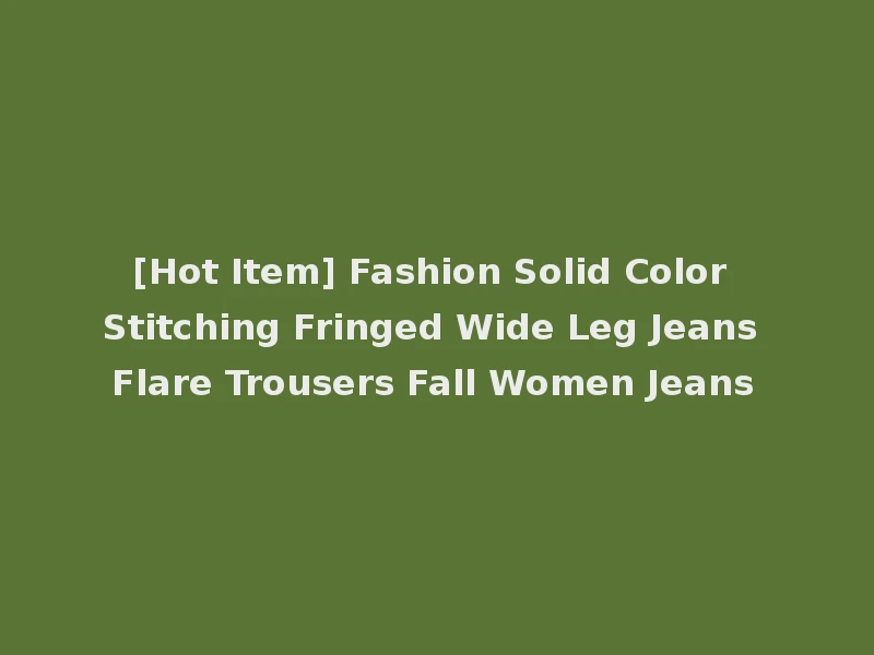 [Hot Item] Fashion Solid Color Stitching Fringed Wide Leg Jeans Flare Trousers Fall Women Jeans
