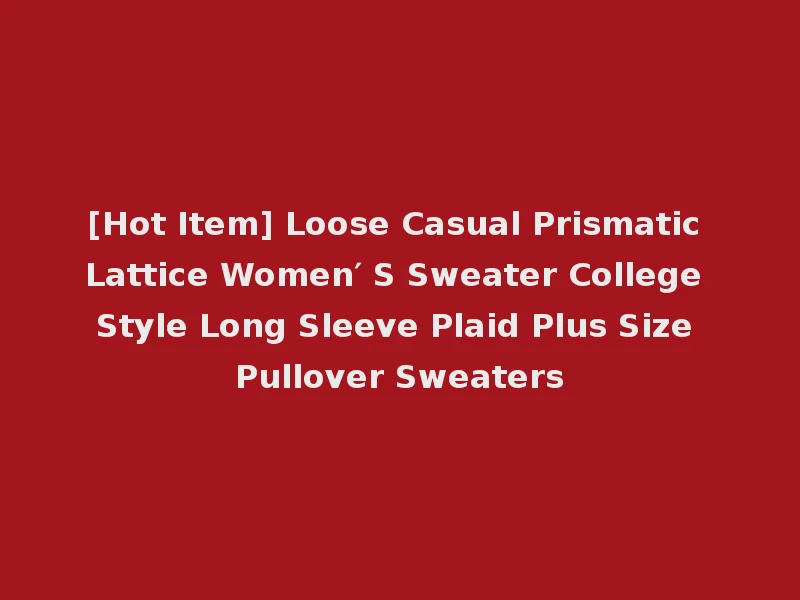 [Hot Item] Loose Casual Prismatic Lattice Women′ S Sweater College Style Long Sleeve Plaid Plus Size Pullover Sweaters
