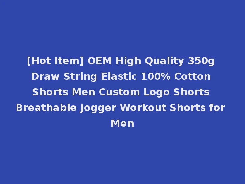 [Hot Item] OEM High Quality 350g Draw String Elastic 100% Cotton Shorts Men Custom Logo Shorts Breathable Jogger Workout Shorts for Men