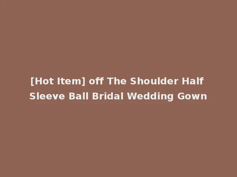 [Hot Item] off The Shoulder Half Sleeve Ball Bridal Wedding Gown