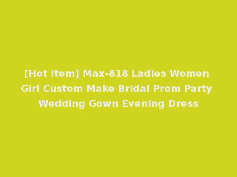 [Hot Item] Max-818 Ladies Women Girl Custom Make Bridal Prom Party Wedding Gown Evening Dress