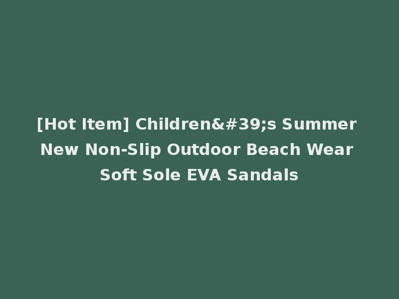 [Hot Item] Children's Summer New Non-Slip Outdoor Beach Wear Soft Sole EVA Sandals