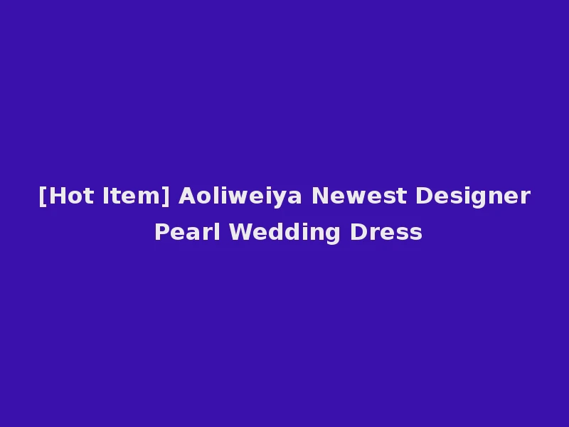 [Hot Item] Aoliweiya Newest Designer Pearl Wedding Dress