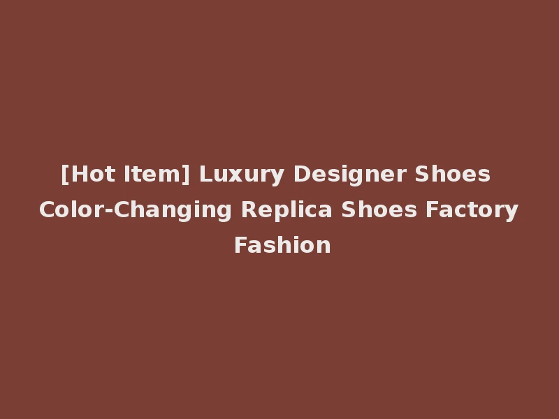 [Hot Item] Luxury Designer Shoes Color-Changing Replica Shoes Factory Fashion
