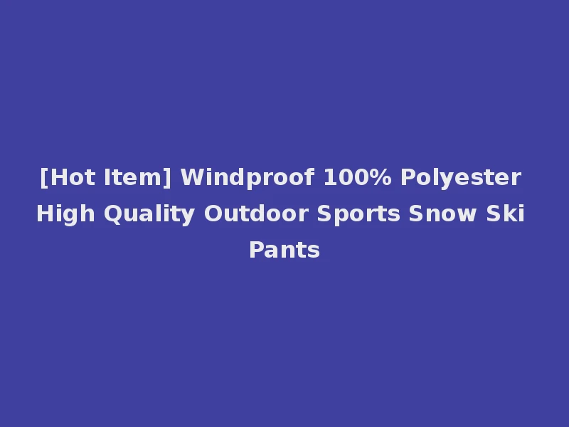 [Hot Item] Windproof 100% Polyester High Quality Outdoor Sports Snow Ski Pants