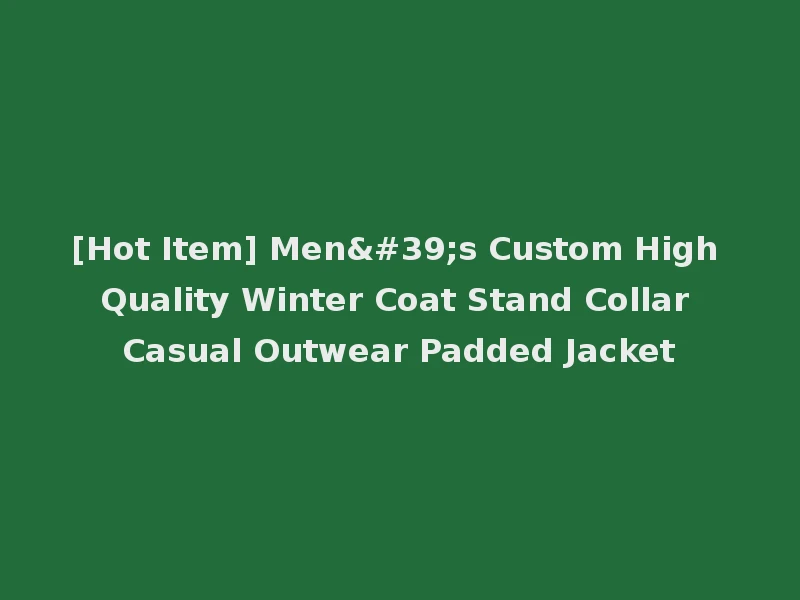 [Hot Item] Men's Custom High Quality Winter Coat Stand Collar Casual Outwear Padded Jacket