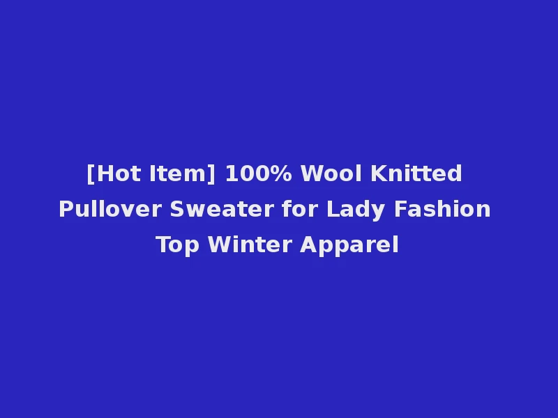 [Hot Item] 100% Wool Knitted Pullover Sweater for Lady Fashion Top Winter Apparel
