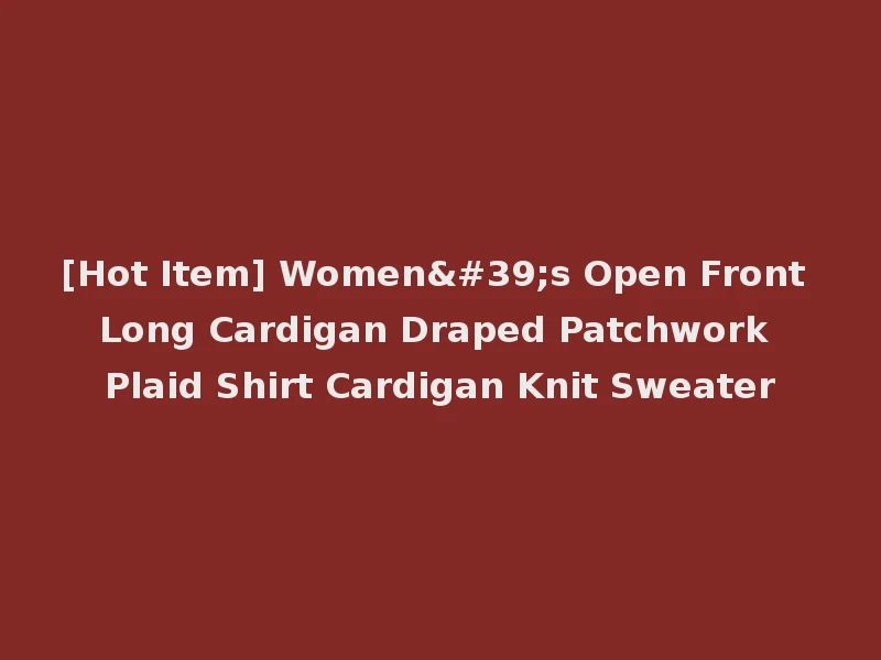 [Hot Item] Women's Open Front Long Cardigan Draped Patchwork Plaid Shirt Cardigan Knit Sweater