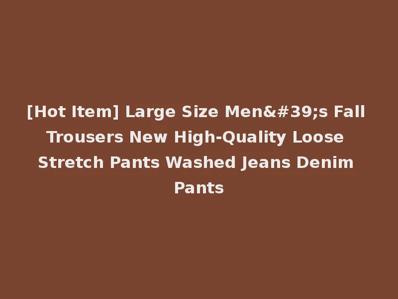 [Hot Item] Large Size Men's Fall Trousers New High-Quality Loose Stretch Pants Washed Jeans Denim Pants