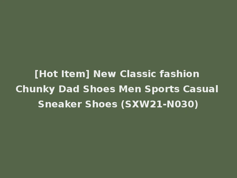 [Hot Item] New Classic fashion Chunky Dad Shoes Men Sports Casual Sneaker Shoes (SXW21-N030)