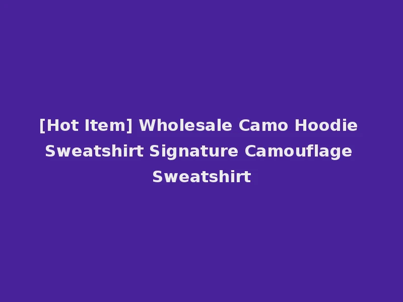 [Hot Item] Wholesale Camo Hoodie Sweatshirt Signature Camouflage Sweatshirt