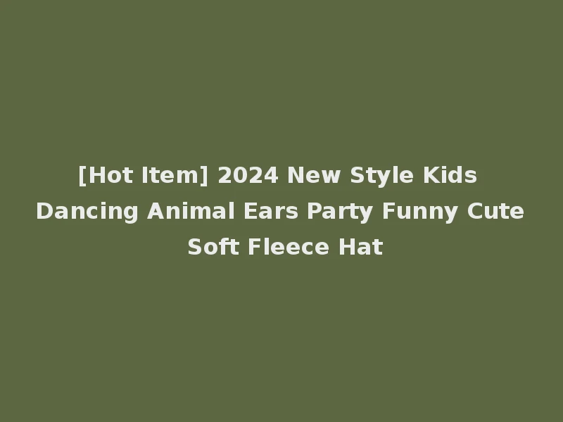 [Hot Item] 2024 New Style Kids Dancing Animal Ears Party Funny Cute Soft Fleece Hat