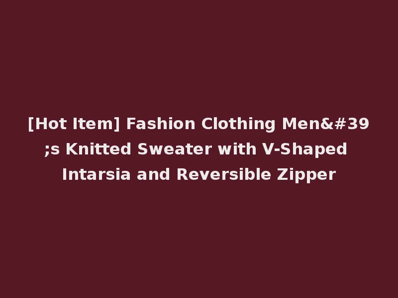 [Hot Item] Fashion Clothing Men's Knitted Sweater with V-Shaped Intarsia and Reversible Zipper