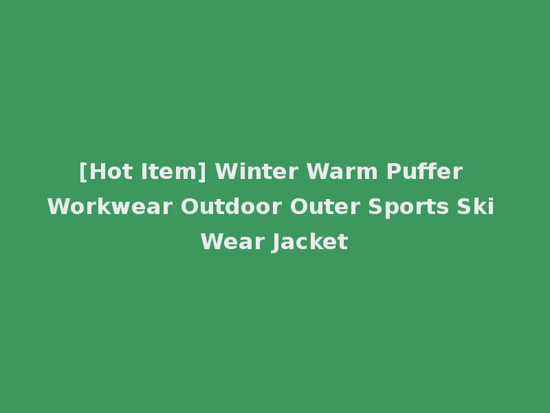 [Hot Item] Winter Warm Puffer Workwear Outdoor Outer Sports Ski Wear Jacket