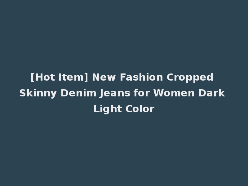 [Hot Item] New Fashion Cropped Skinny Denim Jeans for Women Dark Light Color