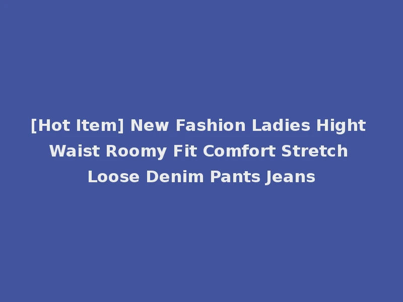 [Hot Item] New Fashion Ladies Hight Waist Roomy Fit Comfort Stretch Loose Denim Pants Jeans