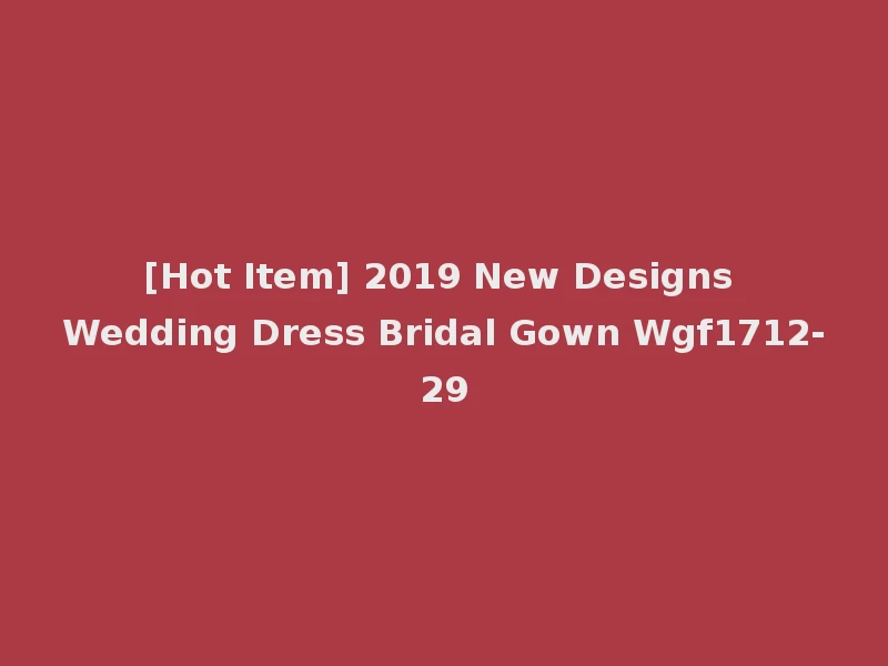 [Hot Item] 2019 New Designs Wedding Dress Bridal Gown Wgf1712-29