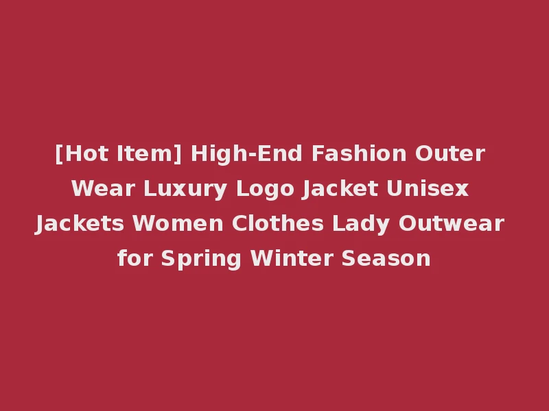 [Hot Item] High-End Fashion Outer Wear Luxury Logo Jacket Unisex Jackets Women Clothes Lady Outwear for Spring Winter Season